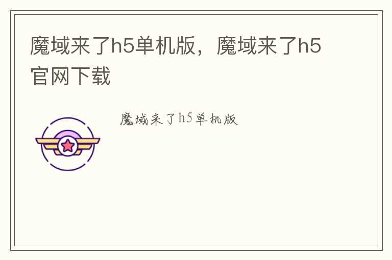 魔域来了h5单机版，魔域来了h5官网下载