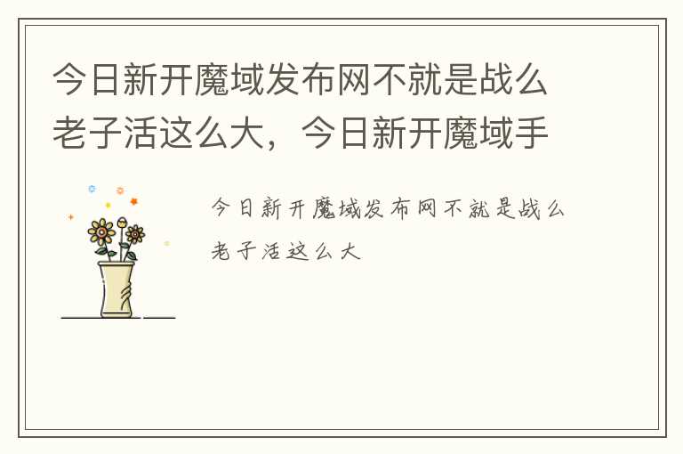 今日新开魔域发布网不就是战么老子活这么大，今日新开魔域手游